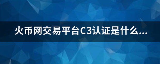 火币网交易平台C3认证是什么意思<strong></p>
<p>火币美元账户</strong>？