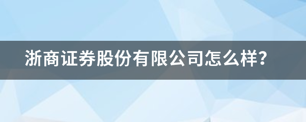 浙商证券股份有限公司怎么样<strong></p>
<p>浙商证券</strong>？