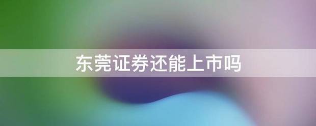 东莞证券还能上市吗