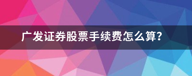 广发证券股来自票手续费怎么算<strong></p>
<p>广发证券股票</strong>？