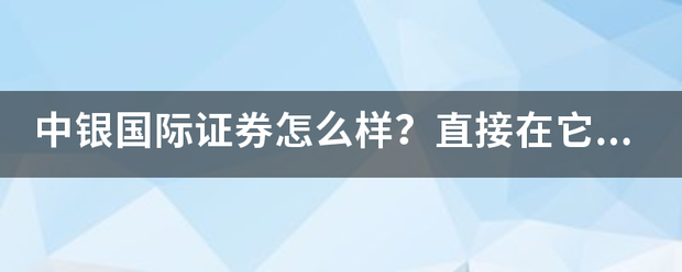 中银国际证券怎么样？直接在它的软件上网上开股票户<strong></p>
<p>中银国际证券</strong>，可以吗？有支跟及察不好的吗？
