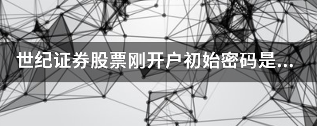世纪证券股票刚开户初始密码是多少