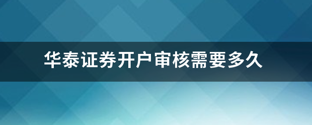 华泰证券开户审核需要多久