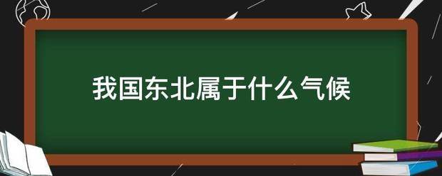 <strong></p>
<p>东北</strong>我来自国东北属于什么气候